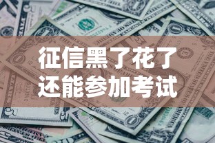 征信黑了花了还能参加考试吗？一文看懂贷款和考试资格那些事儿