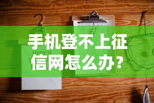 手机登不上征信网怎么办?别慌!手把手教你排查原因 手机登不上征信网怎么办?别慌!手把手教你排查原因
