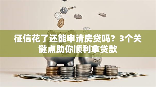 征信花了还能申请房贷吗？3个关键点助你顺利拿贷款