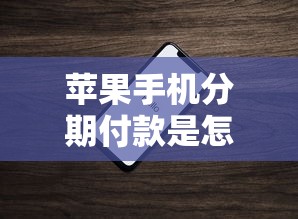 苹果手机分期付款是怎么分期的？一文详解分期流程与注意事项