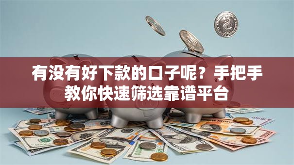 有没有好下款的口子呢？手把手教你快速筛选靠谱平台