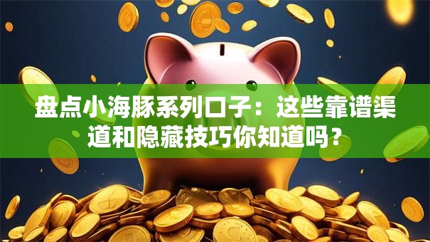 盘点小海豚系列口子：这些靠谱渠道和隐藏技巧你知道吗？