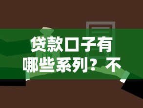 贷款口子有哪些系列?不同分类及选择攻略全解析 贷款口子有哪些系列?不同分类及选择攻略全解析