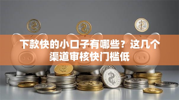 下款快的小口子有哪些？这几个渠道审核快门槛低