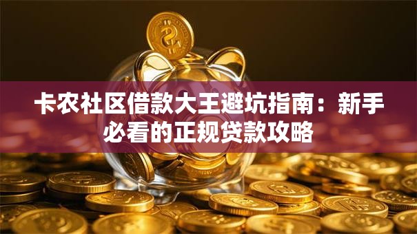 卡农社区借款大王避坑指南：新手必看的正规贷款攻略