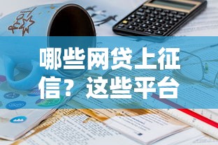 哪些网贷上征信？这些平台别乱借，小心影响信用！