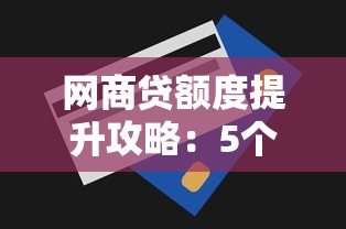 网商贷额度提升攻略：5个实用技巧轻松涨额度