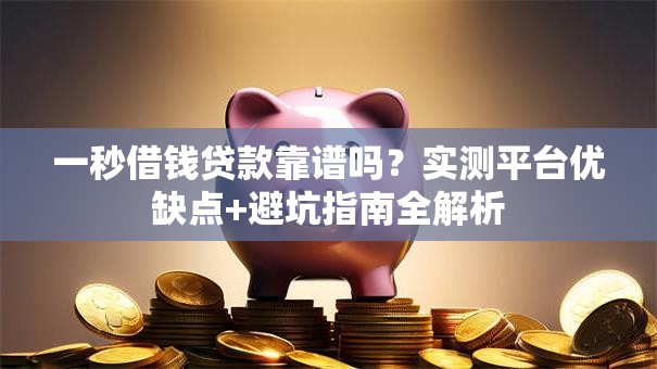 一秒借钱贷款靠谱吗？实测平台优缺点+避坑指南全解析