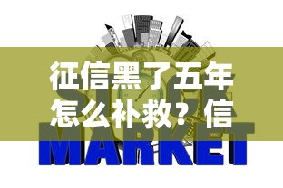 征信黑了五年怎么补救？信用修复全攻略一步步教你恢复良好记录