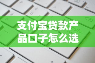 支付宝贷款产品口子怎么选？实测攻略带你手把手申请