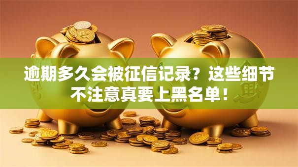 逾期多久会被征信记录?这些细节不注意真要上黑名单! 逾期多久会被征信记录?这些细节不注意真要上黑名单!