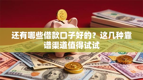 还有哪些借款口子好的？这几种靠谱渠道值得试试