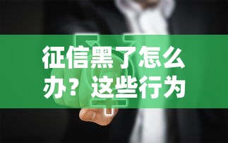 征信黑了怎么办？这些行为千万别碰！补救方法全解析
