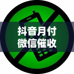 抖音月付微信催收电话是真的吗？这些细节要当心！