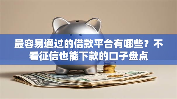 最容易通过的借款平台有哪些?不看征信也能下款的口子盘点 最容易通过的借款平台有哪些?不看征信也能下款的口子盘点