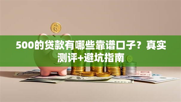 500的贷款有哪些靠谱口子？真实测评+避坑指南