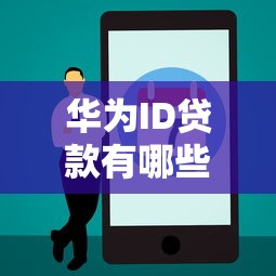 华为ID贷款有哪些正规口子？资质要求及注意事项全解析