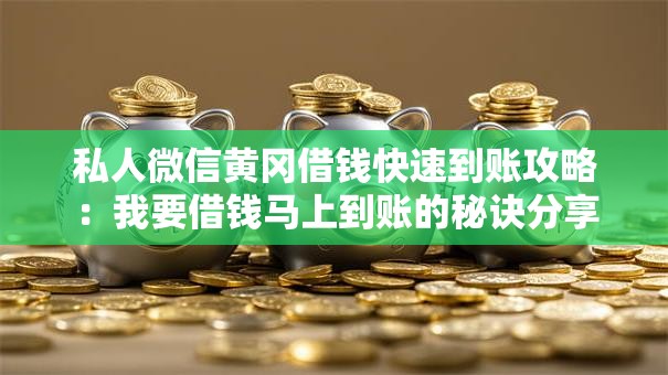 私人微信黄冈借钱快速到账攻略：我要借钱马上到账的秘诀分享