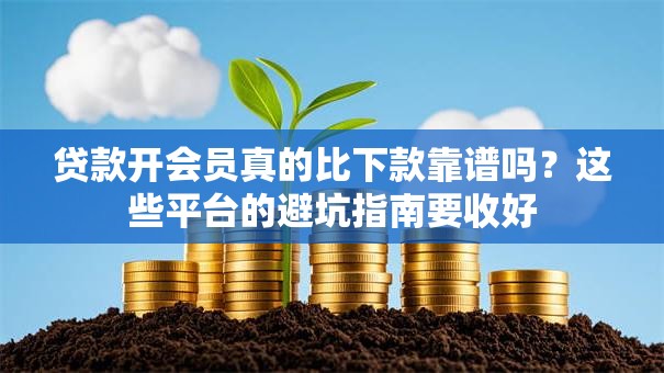 贷款开会员真的比下款靠谱吗？这些平台的避坑指南要收好