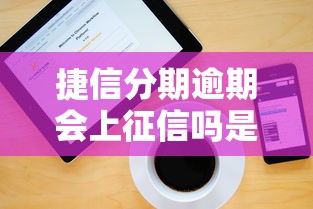 捷信分期逾期会上征信吗是真的吗？用户最担心的问题解答