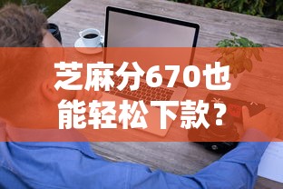 芝麻分670也能轻松下款？这些平台靠谱又省心