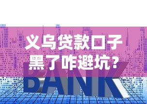 义乌贷款口子黑了咋避坑？识别套路防骗全攻略