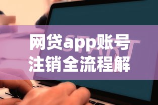 网贷app账号注销全流程解析:手把手教你彻底解除绑定 网贷app账号注销全流程解析:手把手教你彻底解除绑定