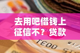 去用吧借钱上征信不？贷款平台信用报告真相解析