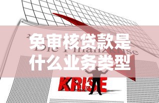 免审核贷款是什么业务类型？这类贷款到底靠不靠谱