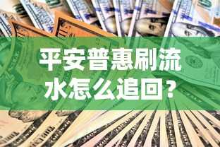 平安普惠刷流水怎么追回？贷款陷阱资金流向解析