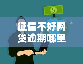 征信不好网贷逾期哪里还能借到钱？真实渠道解析