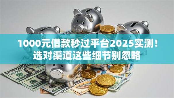 1000元借款秒过平台2025实测!选对渠道这些细节别忽略 1000元借款秒过平台2025实测!选对渠道这些细节别忽略