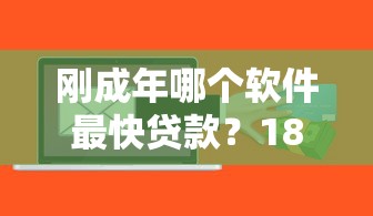 刚成年哪个软件最快贷款?18岁必看低门槛快速下款平台推荐 刚成年哪个软件最快贷款?18岁必看低门槛快速下款平台推荐