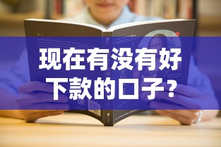 现在有没有好下款的口子?最新靠谱平台推荐+申请技巧解析 现在有没有好下款的口子?最新靠谱平台推荐+申请技巧解析