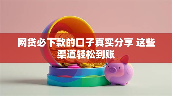 网贷必下款的口子真实分享 这些渠道轻松到账 网贷必下款的口子真实分享 这些渠道轻松到账
