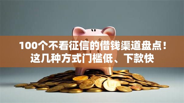 100个不看征信的借钱渠道盘点!这几种方式门槛低、下款快 100个不看征信的借钱渠道盘点!这几种方式门槛低、下款快