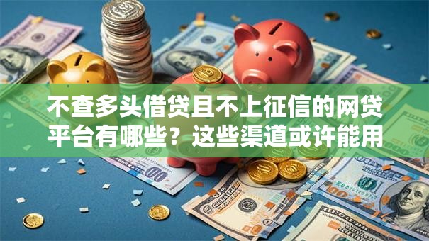 不查多头借贷且不上征信的网贷平台有哪些?这些渠道或许能用 不查多头借贷且不上征信的网贷平台有哪些?这些渠道或许能用
