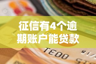 征信有4个逾期账户能贷款吗？3招教你补救信用污点