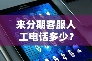 来分期客服人工电话多少？官方咨询渠道与常见问题解答