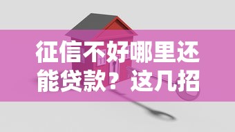 征信不好哪里还能贷款?这几招或许能帮到你! 征信不好哪里还能贷款?这几招或许能帮到你!