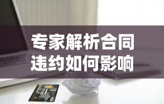 专家解析合同违约如何影响信用记录？贷款人必看避坑指南