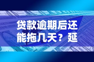 贷款逾期后还能拖几天?延期政策与协商技巧全解析 贷款逾期后还能拖几天?延期政策与协商技巧全解析
