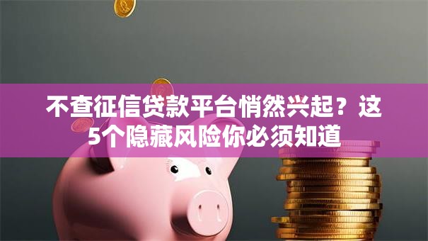 不查征信贷款平台悄然兴起？这5个隐藏风险你必须知道