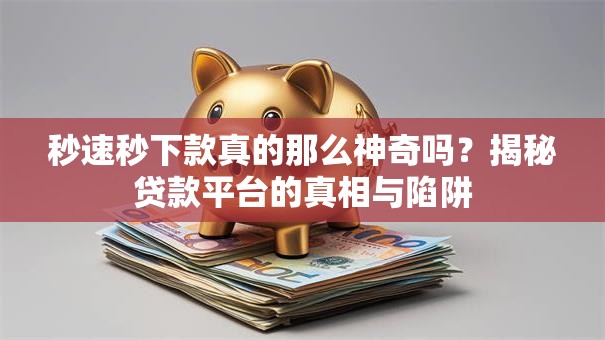 秒速秒下款真的那么神奇吗？揭秘贷款平台的真相与陷阱
