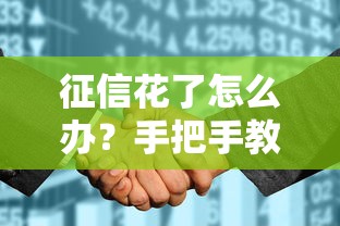 征信花了怎么办？手把手教你补救方法，轻松修复信用记录