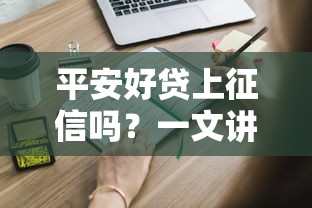 平安好贷上征信吗?一文讲透申请前必须知道的征信影响 平安好贷上征信吗?一文讲透申请前必须知道的征信影响