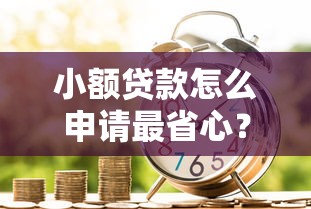 小额贷款怎么申请最省心？快速借贷全流程解析