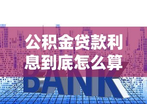 公积金贷款利息到底怎么算？一文搞懂利率计算和省钱技巧