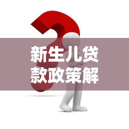 新生儿贷款政策解析：0岁宝宝也能申请的低息贷款方案推荐
