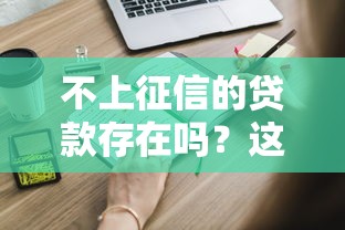 不上征信的贷款存在吗?这些渠道你要知道 不上征信的贷款存在吗?这些渠道你要知道